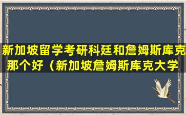 新加坡留学考研科廷和詹姆斯库克那个好（新加坡詹姆斯库克大学 jcu singapore）